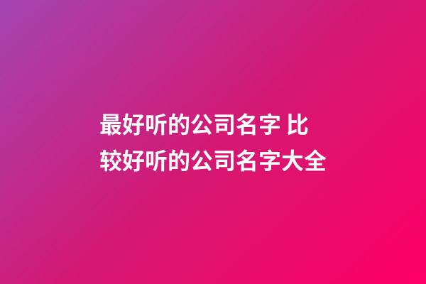 最好听的公司名字 比较好听的公司名字大全